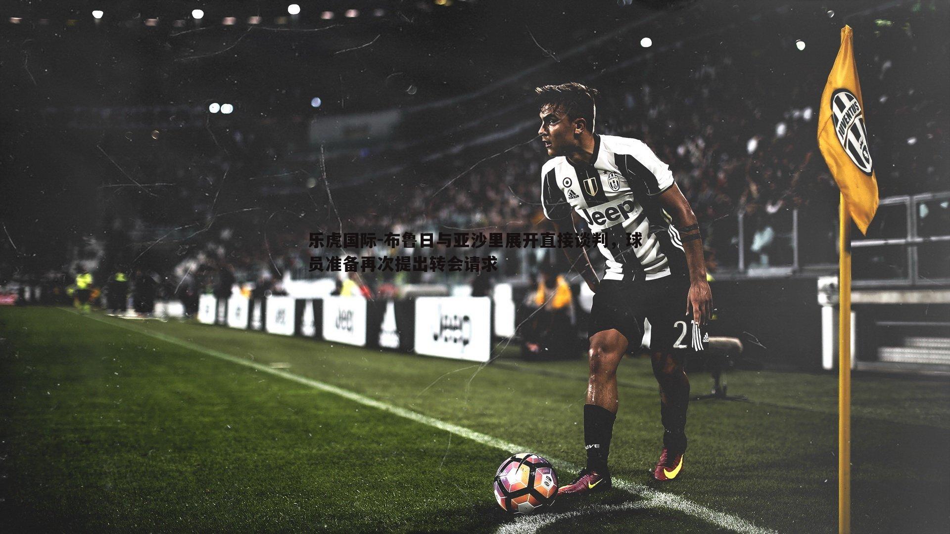 布鲁日与亚沙里展开直接谈判，球员准备再次提出转会请求